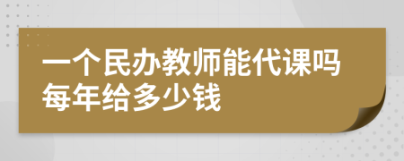 一个民办教师能代课吗每年给多少钱