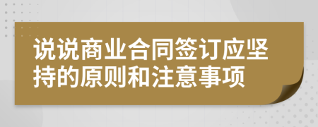 说说商业合同签订应坚持的原则和注意事项