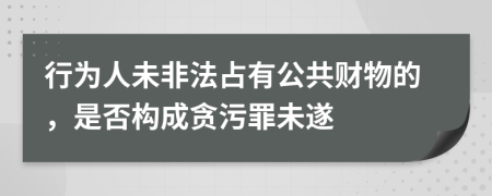 行为人未非法占有公共财物的，是否构成贪污罪未遂