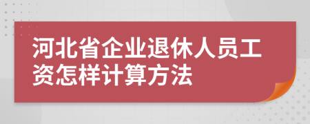 河北省企业退休人员工资怎样计算方法