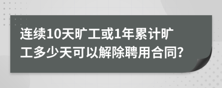 连续10天旷工或1年累计旷工多少天可以解除聘用合同？