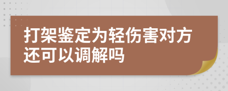 打架鉴定为轻伤害对方还可以调解吗