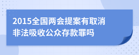 2015全国两会提案有取消非法吸收公众存款罪吗
