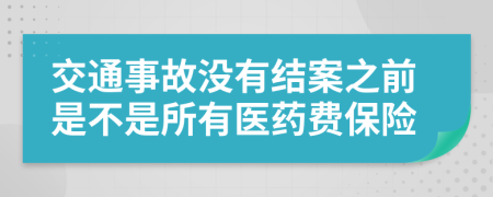 交通事故没有结案之前是不是所有医药费保险