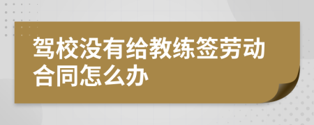 驾校没有给教练签劳动合同怎么办
