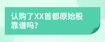 认购了XX首都原始股靠谱吗？