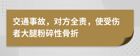 交通事故，对方全责，使受伤者大腿粉碎性骨折