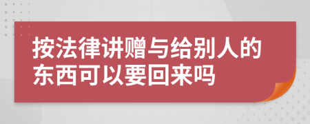 按法律讲赠与给别人的东西可以要回来吗