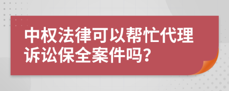 中权法律可以帮忙代理诉讼保全案件吗？