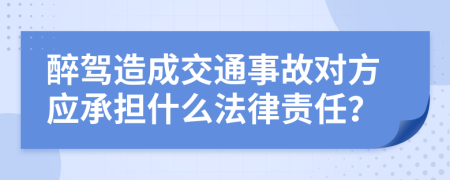 醉驾造成交通事故对方应承担什么法律责任？