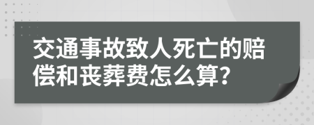 交通事故致人死亡的赔偿和丧葬费怎么算？