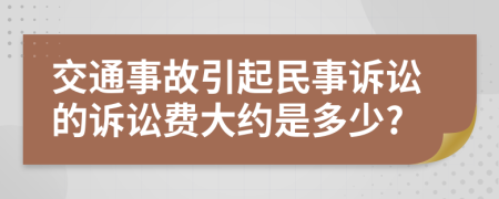 交通事故引起民事诉讼的诉讼费大约是多少?