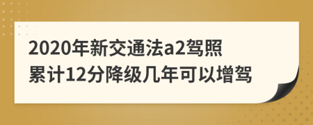 2020年新交通法a2驾照累计12分降级几年可以增驾