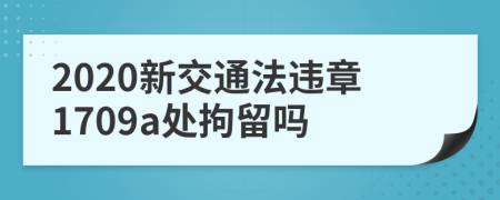 2020新交通法违章1709a处拘留吗