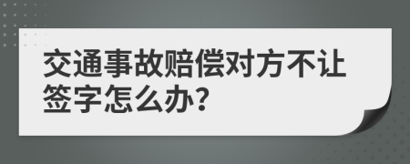 交通事故赔偿对方不让签字怎么办？