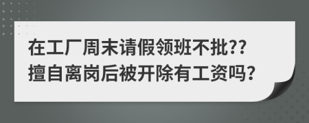 在工厂周末请假领班不批??擅自离岗后被开除有工资吗？