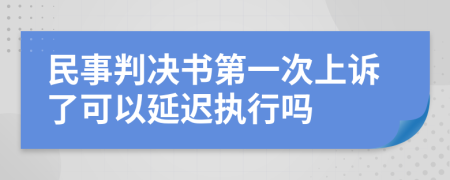 民事判决书第一次上诉了可以延迟执行吗