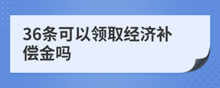 36条可以领取经济补偿金吗