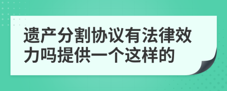 遗产分割协议有法律效力吗提供一个这样的