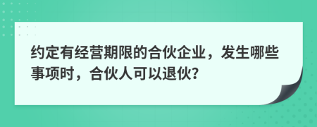 约定有经营期限的合伙企业，发生哪些事项时，合伙人可以退伙？