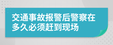 交通事故报警后警察在多久必须赶到现场