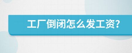 工厂倒闭怎么发工资？