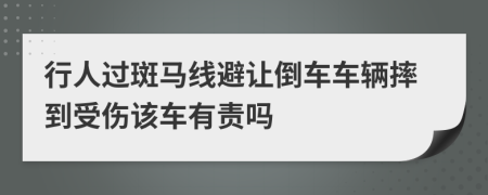 行人过斑马线避让倒车车辆摔到受伤该车有责吗