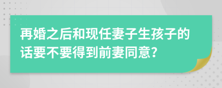 再婚之后和现任妻子生孩子的话要不要得到前妻同意？