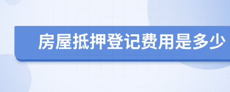 房屋抵押登记费用是多少