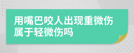 用嘴巴咬人出现重微伤属于轻微伤吗