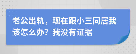 老公出轨，现在跟小三同居我该怎么办？我没有证据