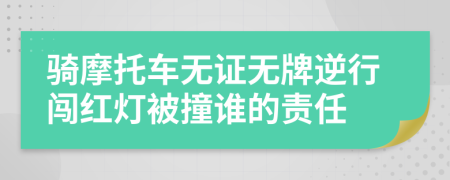 骑摩托车无证无牌逆行闯红灯被撞谁的责任