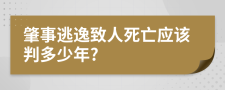 肇事逃逸致人死亡应该判多少年?