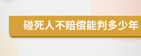 碰死人不赔偿能判多少年