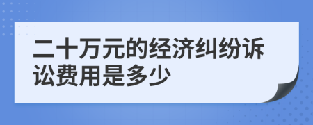 二十万元的经济纠纷诉讼费用是多少