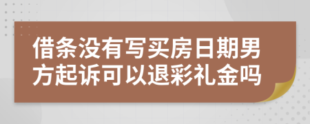 借条没有写买房日期男方起诉可以退彩礼金吗
