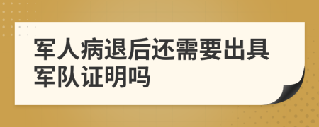 军人病退后还需要出具军队证明吗