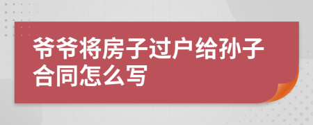 爷爷将房子过户给孙子合同怎么写