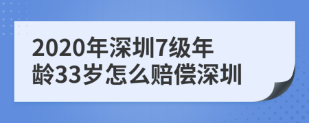 2020年深圳7级年龄33岁怎么赔偿深圳