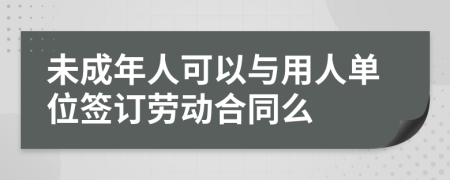 未成年人可以与用人单位签订劳动合同么