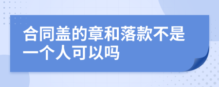 合同盖的章和落款不是一个人可以吗