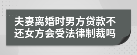 夫妻离婚时男方贷款不还女方会受法律制裁吗