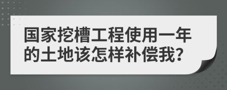 国家挖槽工程使用一年的土地该怎样补偿我？