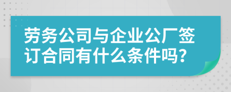 劳务公司与企业公厂签订合同有什么条件吗？