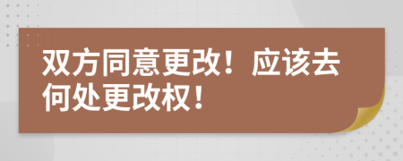 双方同意更改！应该去何处更改权！