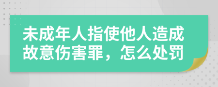 未成年人指使他人造成故意伤害罪，怎么处罚