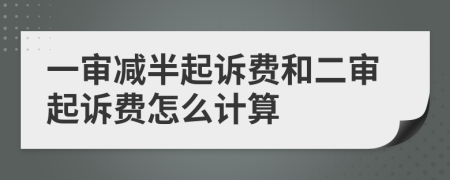 一审减半起诉费和二审起诉费怎么计算