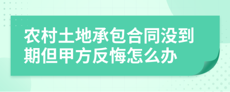 农村土地承包合同没到期但甲方反悔怎么办