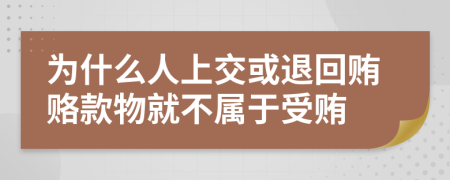 为什么人上交或退回贿赂款物就不属于受贿