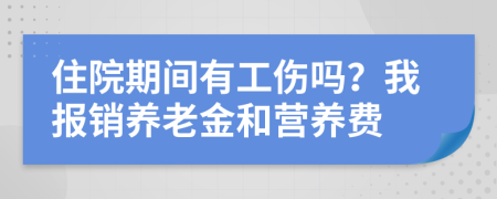 住院期间有工伤吗？我报销养老金和营养费